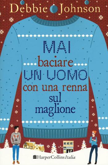 Mai baciare un uomo con una renna sul maglione - Debbie Johnson - Libro HarperCollins Italia 2016 | Libraccio.it