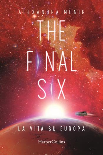 La vita su Europa. The final six. Vol. 2 - Alexandra Monir - Libro HarperCollins Italia 2021 | Libraccio.it