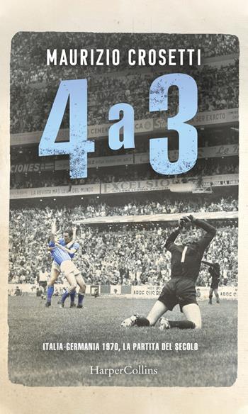 4 a 3. Italia-Germania 1970, la partita del secolo - Maurizio Crosetti - Libro HarperCollins Italia 2020 | Libraccio.it
