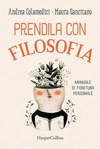 Prendila con filosofia. Manuale di fioritura personale - Maura Gancitano, Andrea Colamedici - Libro HarperCollins Italia 2021 | Libraccio.it