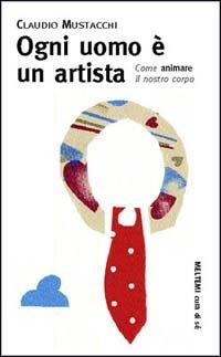 Ogni uomo è un artista - Claudio Mustacchi - Libro Booklet Milano 1999, Cura di sé | Libraccio.it