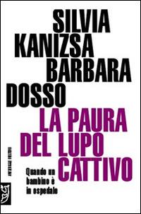 La paura del lupo cattivo. Quando un bambino è in ospedale - Silvia Kanizsa, Barbara Dosso - Libro Booklet Milano 2006, Universale Meltemi | Libraccio.it