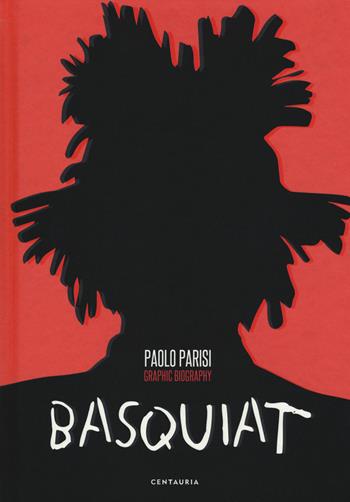 Basquiat. Graphic biography - Paolo Parisi - Libro Centauria 2018 | Libraccio.it