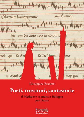 Poeti, trovatori, cantastorie. Il Medioevo ri-suona a Bologna per Dante - Giuseppina Brunetti - Libro Bononia University Press 2021 | Libraccio.it