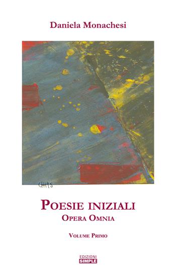 Opera omnia. Vol. 1: Poesie iniziali. - Daniela Monachesi - Libro Simple 2021 | Libraccio.it