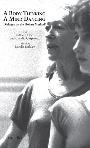 A body thinking, a mind dancing. Dialogue on the Hobart Method® - Gillian Hobart, Claudio Gasparotto - Libro Guaraldi 2015, Libri e-libri | Libraccio.it