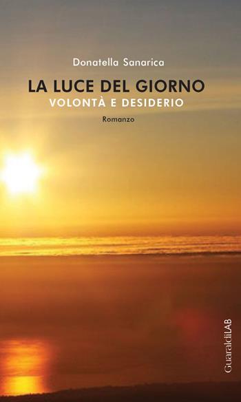 La luce del giorno. Volontà e desiderio - Donatella Sanarica - Libro Guaraldi 2016, GuaraldiLAB | Libraccio.it
