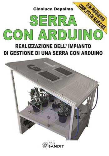 Serra con Arduino. Realizzazione dell'impianto di gestione di una serra con Arduino - Gianluca Depalma - Libro Sandit Libri 2019 | Libraccio.it
