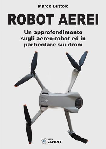Robot aerei. Un approfondimento sugli aereo-robot ed in particolare sui droni - Marco Buttolo - Libro Sandit Libri 2023 | Libraccio.it