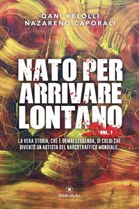 Nato per arrivare lontano. Vol. 1 - Qani Kelolli, Nazareno Caporali - Libro Bibliotheka Edizioni 2016 | Libraccio.it