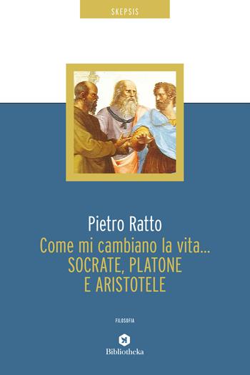 Come mi cambiano la vita... Socrate, Platone e Aristotele - Pietro Ratto - Libro Bibliotheka Edizioni 2020, Reti | Libraccio.it