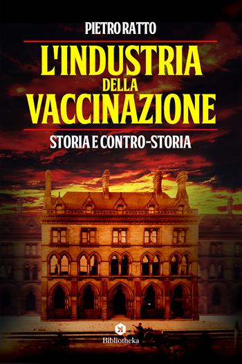 L'industria della vaccinazione. Storia e contro-storia - Pietro Ratto - Libro Bibliotheka Edizioni 2020, Reti | Libraccio.it