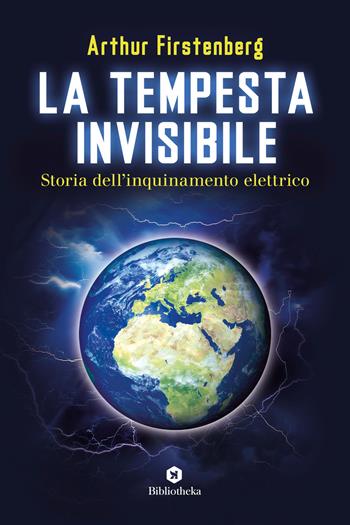 La tempesta invisibile. Storia dell'inquinamento elettrico - Arthur Firstenberg - Libro Bibliotheka Edizioni 2021, Reti | Libraccio.it