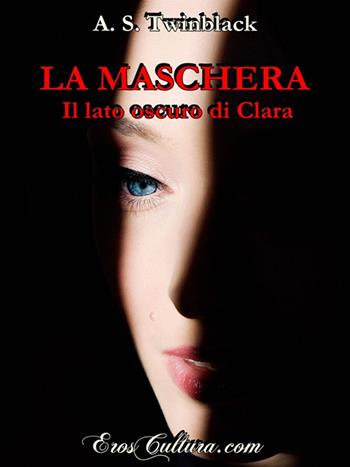 Il lato oscuro di Clara. La maschera - A. S. Twinblack - Libro Eroscultura.com 2016 | Libraccio.it