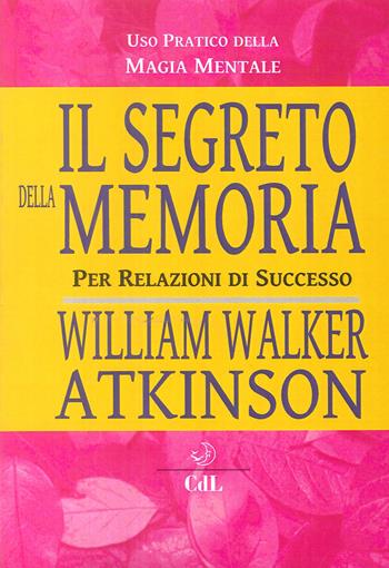 Il segreto della memoria. Per relazioni di successo - William Walker Atkinson - Libro Cerchio della Luna 2017 | Libraccio.it