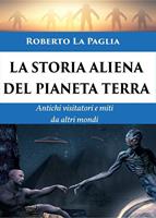   La storia aliena del pianeta Terra. Antichi visitatori e miti da altri mondi