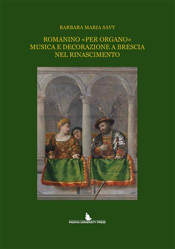 Romanino «per organo» musica e decorazione a Brescia nel Rinascimento - Barbara M. Savy - Libro Padova University Press 2015 | Libraccio.it