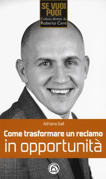 Come trasformare un reclamo in opportunità - Adriano Gall - Libro Mind Edizioni 2015, Se vuoi puoi | Libraccio.it