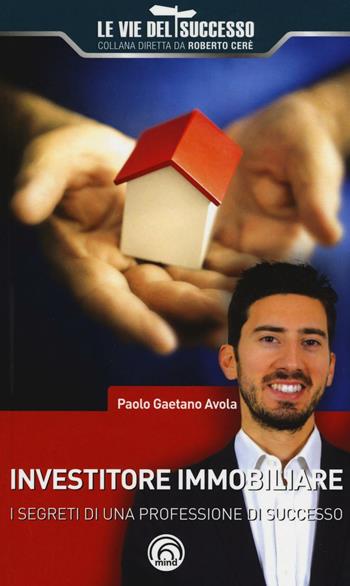 Investitore immobiliare. I segreti di una professione di successo - Paolo Gaetano Avola - Libro Mind Edizioni 2016, Le vie del successo | Libraccio.it