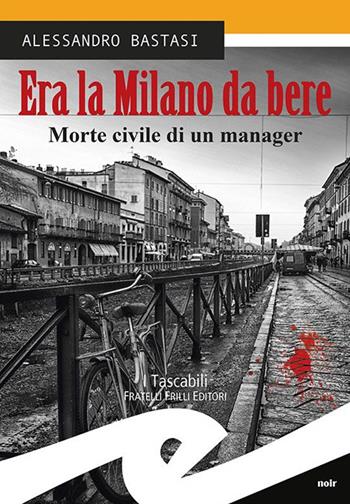 Era la Milano da bere. Morte civile di un manager - Alessandro Bastasi - Libro Frilli 2016, Tascabili. Noir | Libraccio.it
