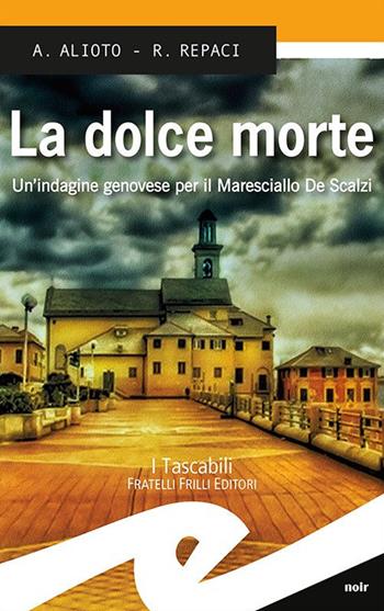 La dolce morte. Un'indagine genovese per il Maresciallo De Scalzi - Alessandra Alioto, Rosalba Repaci - Libro Frilli 2016, Tascabili. Noir | Libraccio.it