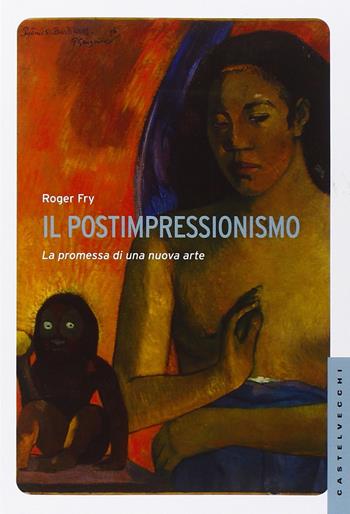 Il postimpressionismo. La promessa di una nuova arte. Ediz. illustrata - Roger Fry - Libro Castelvecchi 2015, Le Navi | Libraccio.it