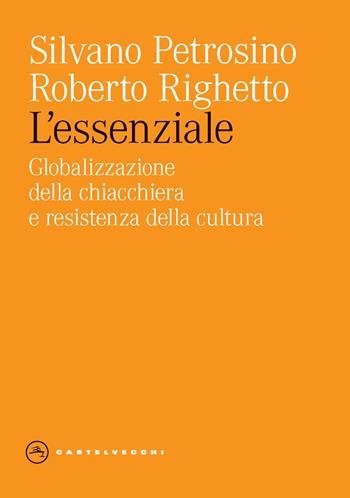 L'essenziale. Globalizzazione della chiacchiera e resistenza della cultura - Silvano Petrosino, Roberto Righetto - Libro Castelvecchi 2023, Eliche | Libraccio.it