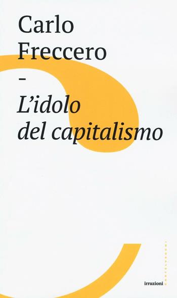 L'idolo del capitalismo - Carlo Freccero - Libro Castelvecchi 2016, Irruzioni | Libraccio.it