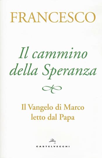 Il cammino della speranza. Il Vangelo di Marco letto dal papa - Francesco (Jorge Mario Bergoglio) - Libro Castelvecchi 2016 | Libraccio.it