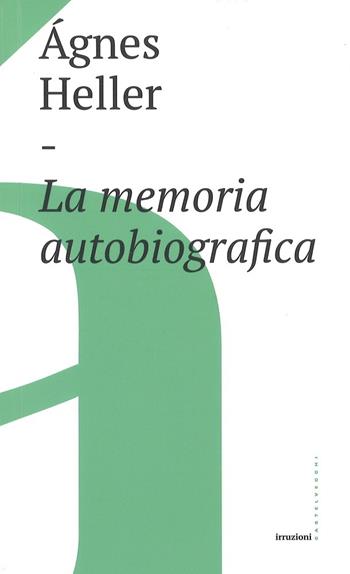 La memoria autobiografica - Ágnes Heller - Libro Castelvecchi 2017, Irruzioni | Libraccio.it