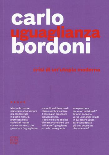 Uguaglianza. Crisi di un'utopia moderna - Carlo Bordoni - Libro Castelvecchi 2017, Radar | Libraccio.it