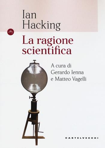 La ragione scientifica - Ian Hacking - Libro Castelvecchi 2017, Le Navi | Libraccio.it