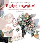 Radici, maestro! La passione di Claudio Abbado per musica e natura. Ediz. a colori