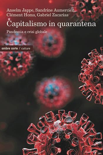 Capitalismo in quarantena. Pandemia e crisi globale - Anselm Jappe, Sandrine Aumercier, Clément Homs - Libro Ombre Corte 2021, Culture | Libraccio.it
