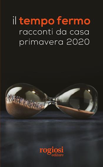 Il tempo fermo. Racconti da casa, primavera 2020  - Libro Rogiosi 2020 | Libraccio.it