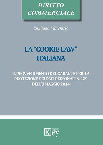 La «cookie law» italiana. Il provvedimento del garante per la protezione dei dati personali n. 229 dell'8 maggio 2014 - Emiliano Marchisio - Libro Key Editore 2015 | Libraccio.it