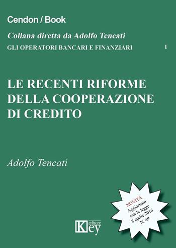 Le recenti riforme della cooperazione del credito - Adolfo Tencati - Libro Key Editore 2016, Gli operatori bancari e finanziari | Libraccio.it