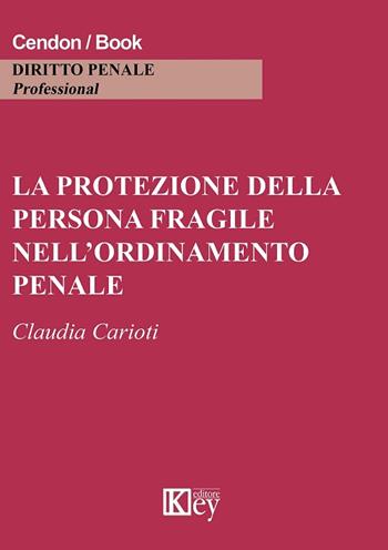 La protezione della persona fragile nell'ordinamento penale - Claudia Carioti - Libro Key Editore 2017 | Libraccio.it