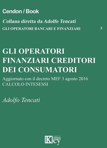 Gli operatori finanziari creditori dei consumatori - Adolfo Tencati - Libro Key Editore 2016, Gli operatori bancari e finanziari | Libraccio.it