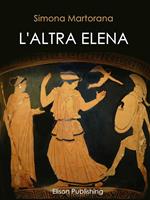   L'altra Elena. La donna che avrebbe potuto evitare la guerra di Troia