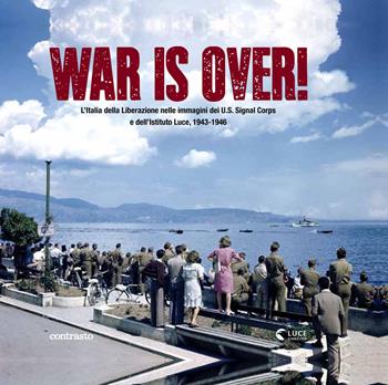 War is over! L'Italia della Liberazione nelle immagini dell'U.S. Signal Corps e dell'Istituto Luce, 1943-1946. Ediz. illustrata  - Libro Contrasto 2015 | Libraccio.it