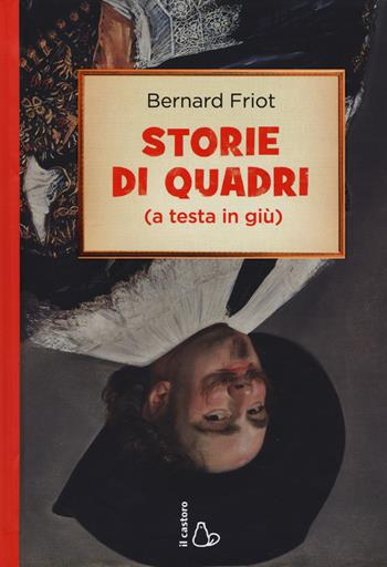 Storie di quadri (a testa in giù) - Bernard Friot - Libro Il Castoro 2015, Il Castoro bambini | Libraccio.it