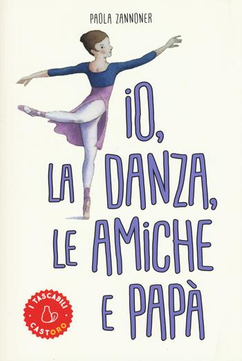 Io, la danza, le amiche e papà - Paola Zannoner - Libro Il Castoro 2018, I tascabili | Libraccio.it