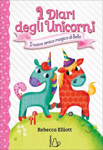 I Diari degli Unicorni. Il nuovo amico magico di Bella Vol. 1 - Rebecca Elliott - Libro Il Castoro 2022, Il Castoro bambini | Libraccio.it