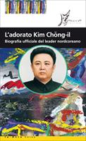   L'adorato Kim Chong-il. Biografia ufficiale del leader nordcoreano