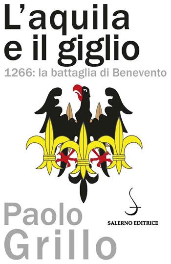 L'Aquila e il giglio. 1266: la battaglia di Benevento - Paolo Grillo - Libro Salerno Editrice 2015, Aculei | Libraccio.it