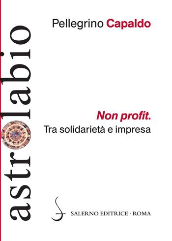 Non profit. Tra solidarietà e impresa - Pellegrino Capaldo - Libro Salerno Editrice 2016, Astrolabio | Libraccio.it