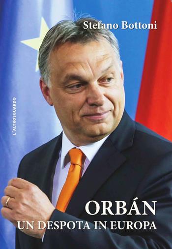 Orbán. Un despota in Europa - Stefano Bottoni - Libro Salerno Editrice 2019, Altrosguardo | Libraccio.it