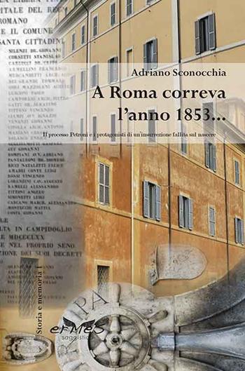 A Roma correva l'anno 1853... Il processo Petroni e i protagonisti di un'insurrezione fallita sul nascere - Adriano Sconocchia - Libro Ermes 2016 | Libraccio.it