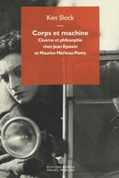 Corps et machine. Cinéma et philosophie chez Jean Epstein et Maurice Merleau-Ponty